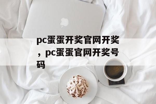 pc蛋蛋开奖官网开奖，pc蛋蛋官网开奖号码