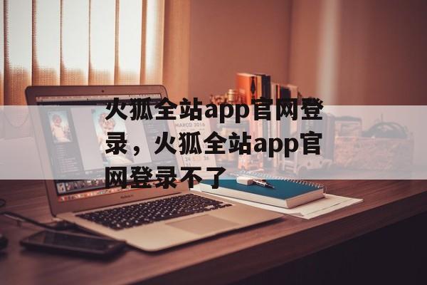 火狐全站app官网登录，火狐全站app官网登录不了