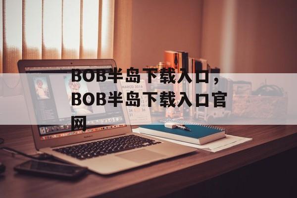 BOB半岛下载入口，BOB半岛下载入口官网