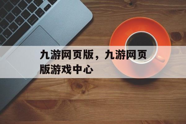 九游网页版，九游网页版游戏中心