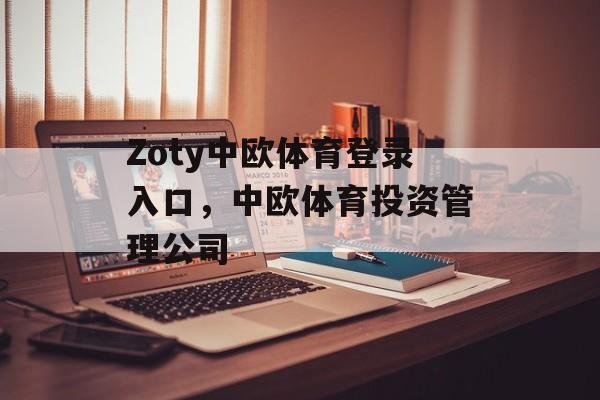 Zoty中欧体育登录入口，中欧体育投资管理公司